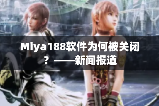 Miya188软件为何被关闭？——新闻报道