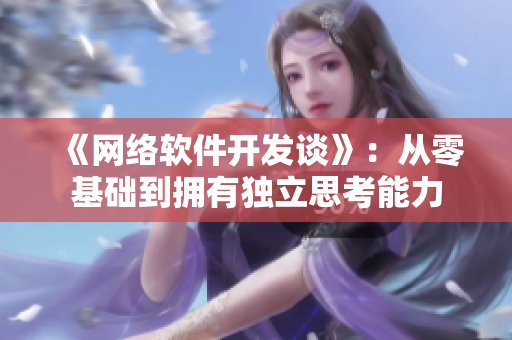 《网络软件开发谈》：从零基础到拥有独立思考能力