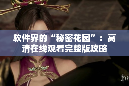 软件界的“秘密花园”：高清在线观看完整版攻略