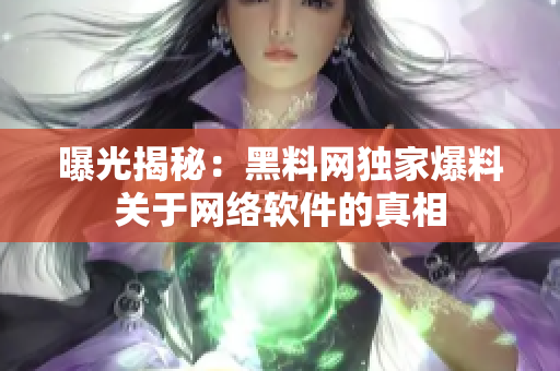 曝光揭秘：黑料网独家爆料关于网络软件的真相