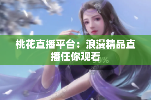桃花直播平台：浪漫精品直播任你观看