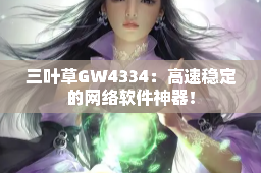 三叶草GW4334：高速稳定的网络软件神器！