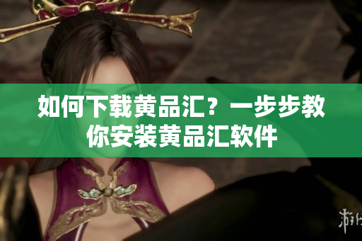 如何下载黄品汇？一步步教你安装黄品汇软件
