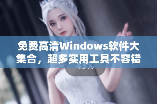 免费高清Windows软件大集合，超多实用工具不容错过！