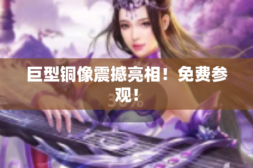 巨型铜像震撼亮相！免费参观！