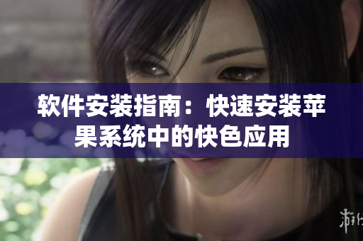 软件安装指南：快速安装苹果系统中的快色应用
