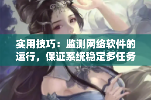 实用技巧：监测网络软件的运行，保证系统稳定多任务运行！