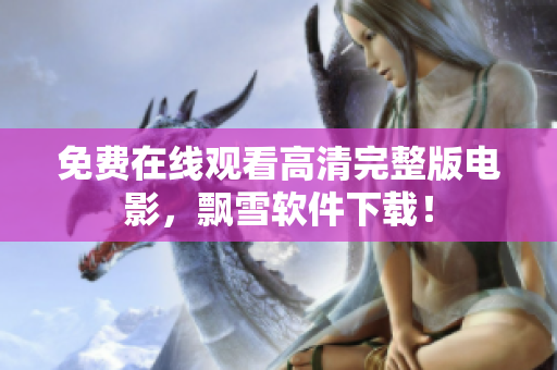 免费在线观看高清完整版电影，飘雪软件下载！