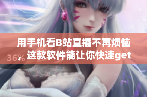 用手机看B站直播不再烦恼，这款软件能让你快速get到喜爱的节目！