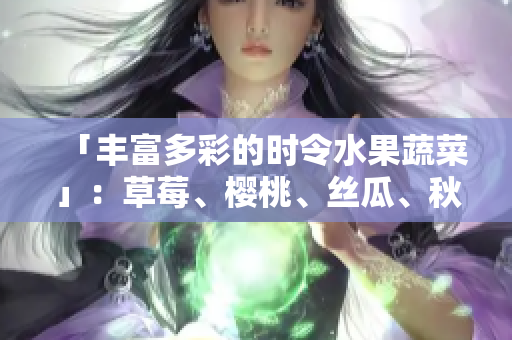 「丰富多彩的时令水果蔬菜」：草莓、樱桃、丝瓜、秋葵、榴莲、黄瓜等