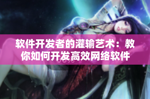 软件开发者的灌输艺术：教你如何开发高效网络软件