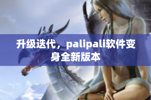 升级迭代，palipali软件变身全新版本