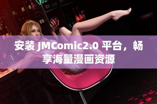 安装 JMComic2.0 平台，畅享海量漫画资源