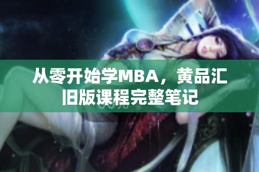 从零开始学MBA，黄品汇旧版课程完整笔记