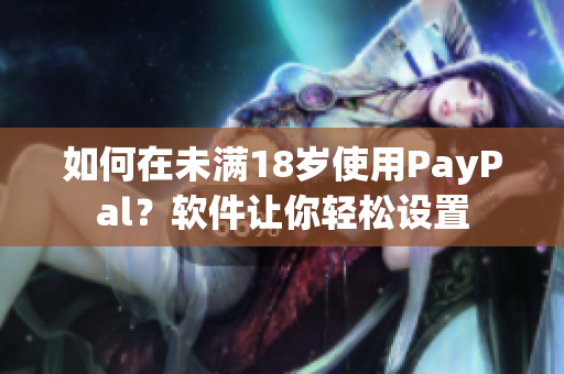 如何在未满18岁使用PayPal？软件让你轻松设置