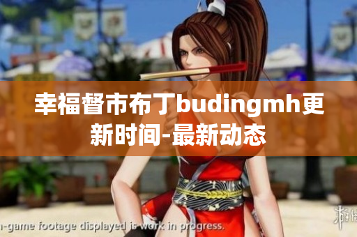 幸福督市布丁budingmh更新时间-最新动态