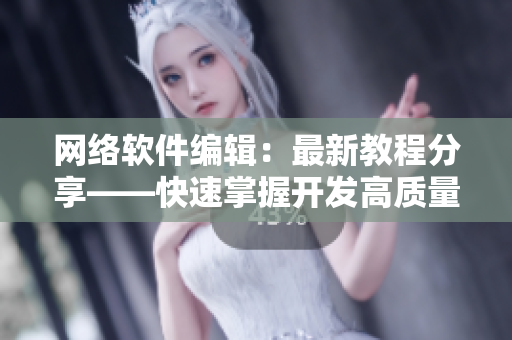 网络软件编辑：最新教程分享——快速掌握开发高质量的影视类软件