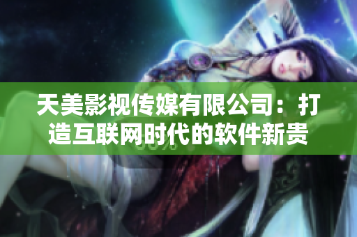 天美影视传媒有限公司：打造互联网时代的软件新贵