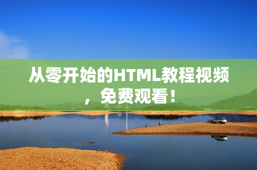 从零开始的HTML教程视频，免费观看！