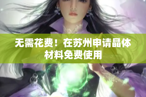 无需花费！在苏州申请晶体材料免费使用