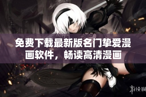 免费下载最新版名门挚爱漫画软件，畅读高清漫画