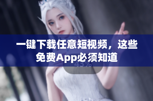 一键下载任意短视频，这些免费App必须知道