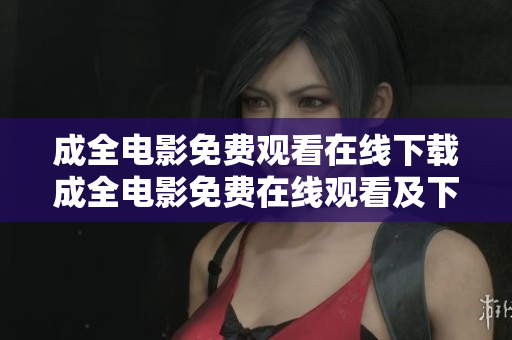成全电影免费观看在线下载成全电影免费在线观看及下载
