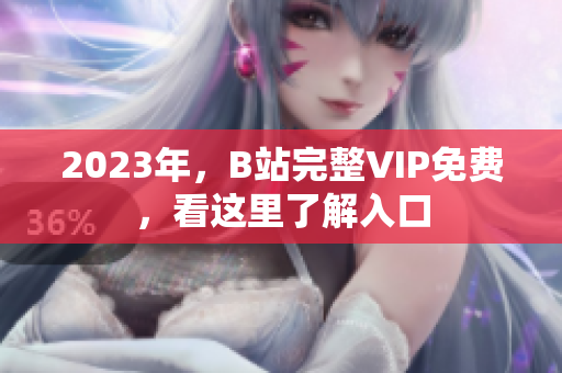 2023年，B站完整VIP免费，看这里了解入口