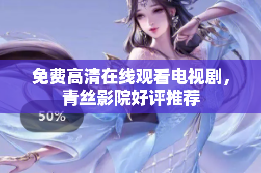 免费高清在线观看电视剧，青丝影院好评推荐