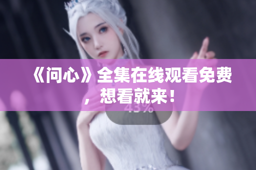 《问心》全集在线观看免费，想看就来！