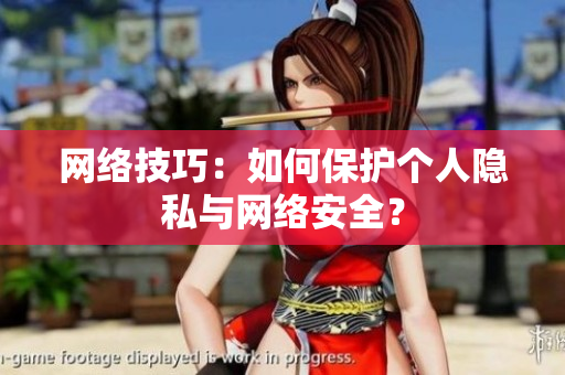 网络技巧：如何保护个人隐私与网络安全？