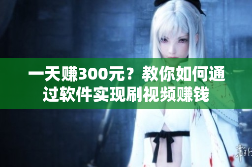 一天赚300元？教你如何通过软件实现刷视频赚钱