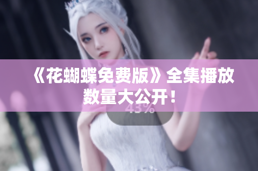 《花蝴蝶免费版》全集播放数量大公开！