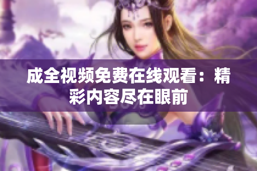 成全视频免费在线观看：精彩内容尽在眼前