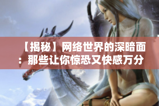 【揭秘】网络世界的深暗面：那些让你惊恐又快感万分的邪恶事情