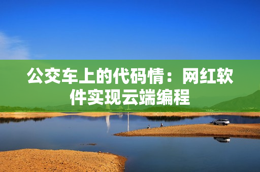 公交车上的代码情：网红软件实现云端编程