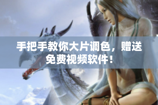 手把手教你大片调色，赠送免费视频软件！