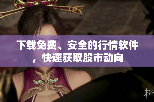 下载免费、安全的行情软件，快速获取股市动向