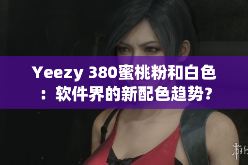 Yeezy 380蜜桃粉和白色：软件界的新配色趋势？