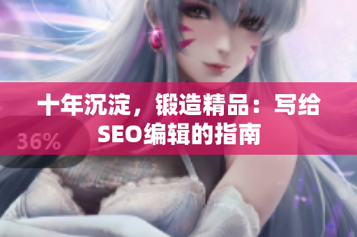 十年沉淀，锻造精品：写给SEO编辑的指南