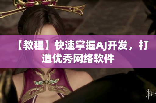 【教程】快速掌握AJ开发，打造优秀网络软件