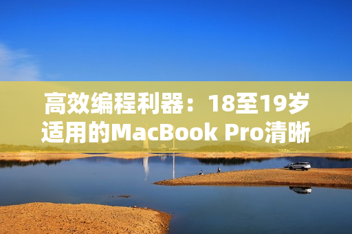 高效编程利器：18至19岁适用的MacBook Pro清晰解析