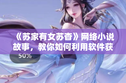 《苏家有女苏杳》网络小说故事，教你如何利用软件获得成功