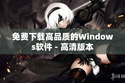 免费下载高品质的Windows软件 - 高清版本
