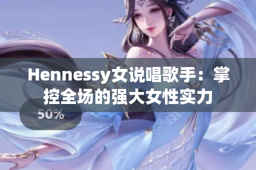 Hennessy女说唱歌手：掌控全场的强大女性实力