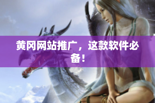 黄冈网站推广，这款软件必备！