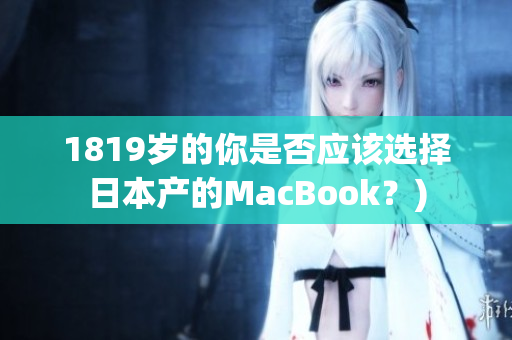 1819岁的你是否应该选择日本产的MacBook？)