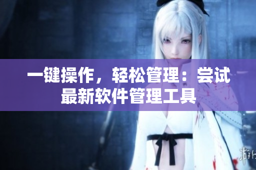 一键操作，轻松管理：尝试最新软件管理工具