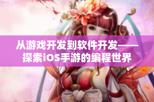 从游戏开发到软件开发——探索iOS手游的编程世界