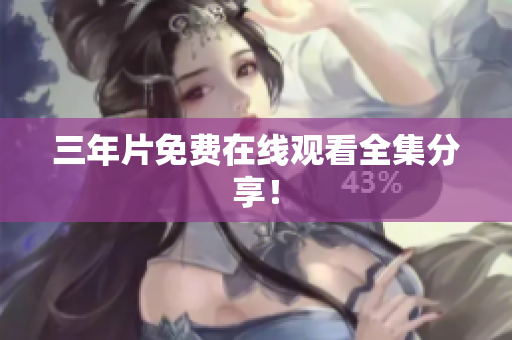 三年片免费在线观看全集分享！